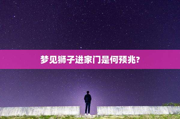 梦见狮子进家门是何预兆?