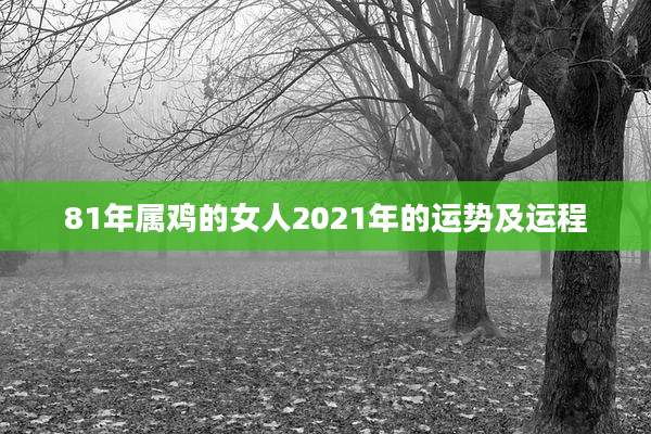 81年属鸡的女人2021年的运势及运程