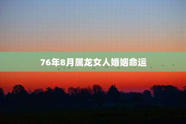 76年8月属龙女人婚姻命运