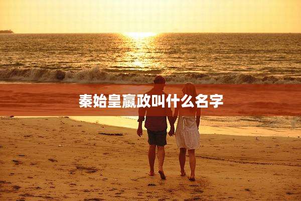 秦始皇嬴政叫什么名字
