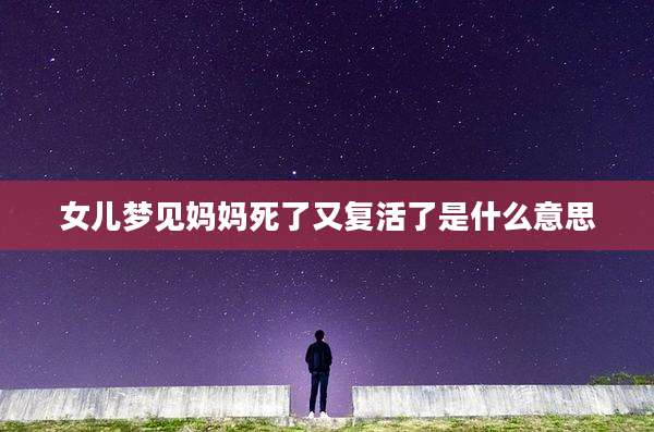 女儿梦见妈妈死了又复活了是什么意思