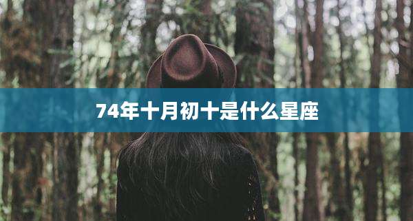 74年十月初十是什么星座