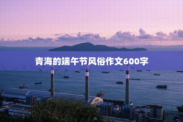 青海的端午节风俗作文600字