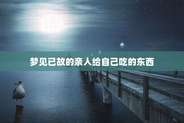 梦见已故的亲人给自己吃的东西