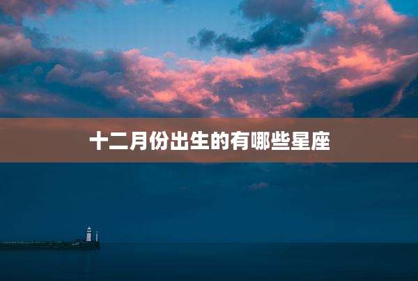 十二月份出生的有哪些星座