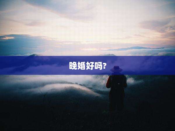 晚婚好吗?