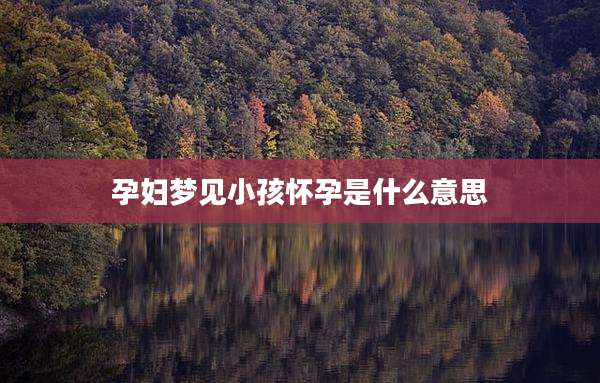 孕妇梦见小孩怀孕是什么意思