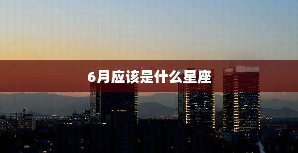 6月应该是什么星座