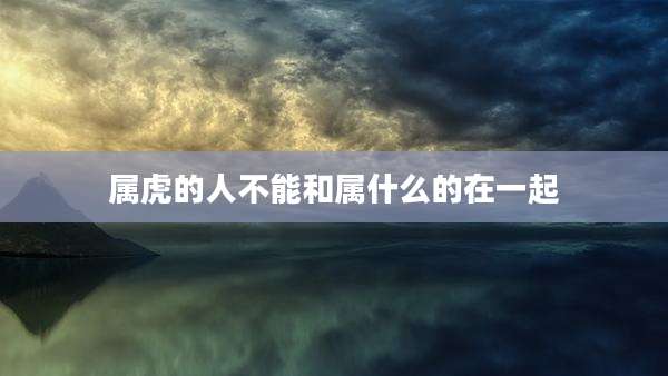 属虎的人不能和属什么的在一起