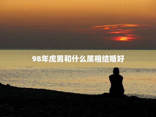 98年虎男和什么属相结婚好