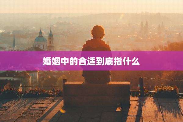 婚姻中的合适到底指什么