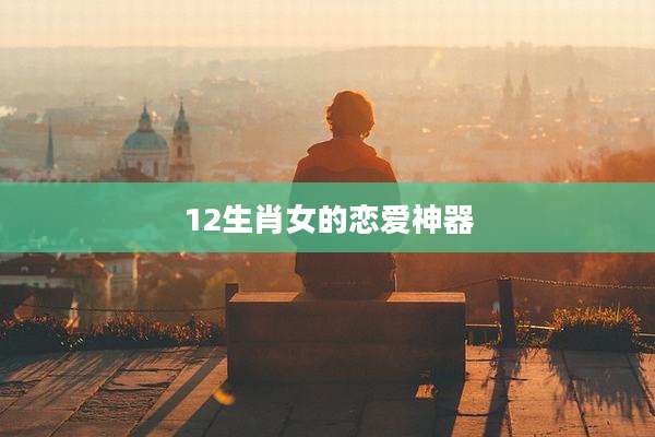 12生肖女的恋爱神器