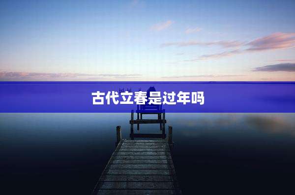 古代立春是过年吗