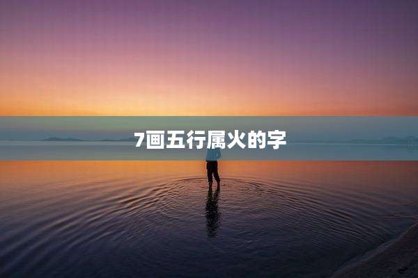 7画五行属火的字