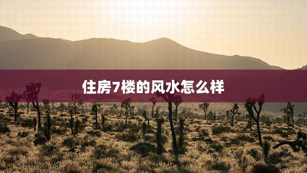 住房7楼的风水怎么样