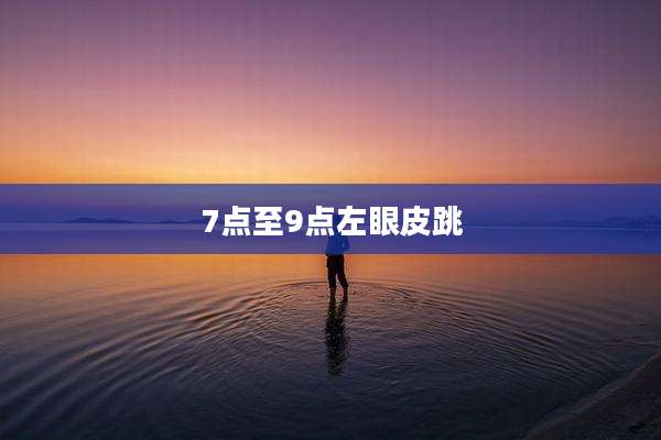 7点至9点左眼皮跳