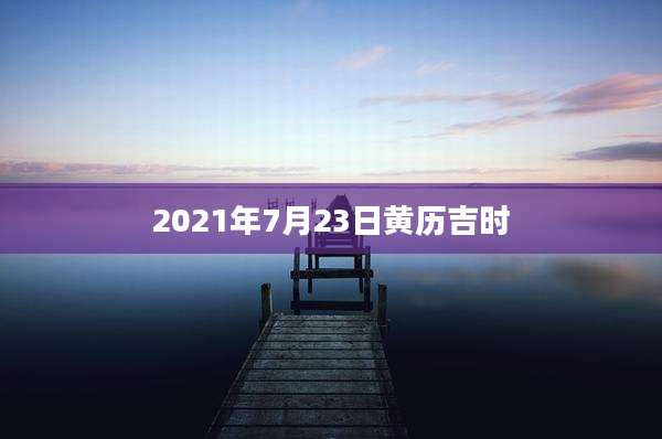 2021年7月23日黄历吉时