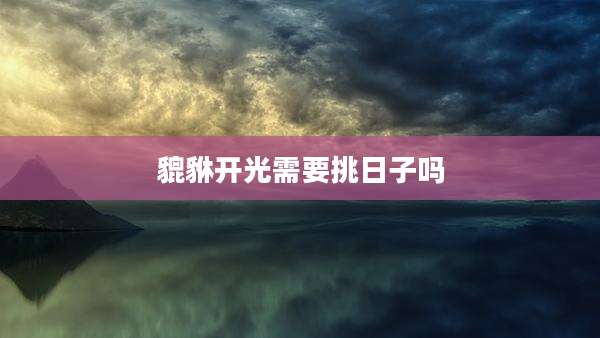 貔貅开光需要挑日子吗