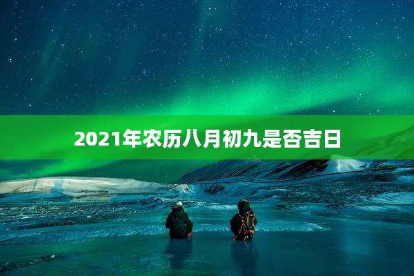 2021年农历八月初九是否吉日