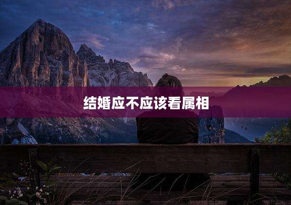 结婚应不应该看属相