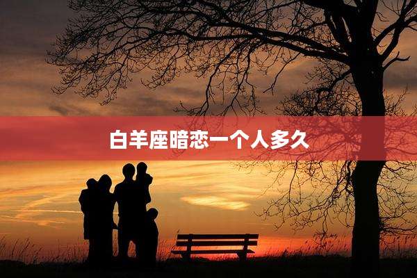 白羊座暗恋一个人多久