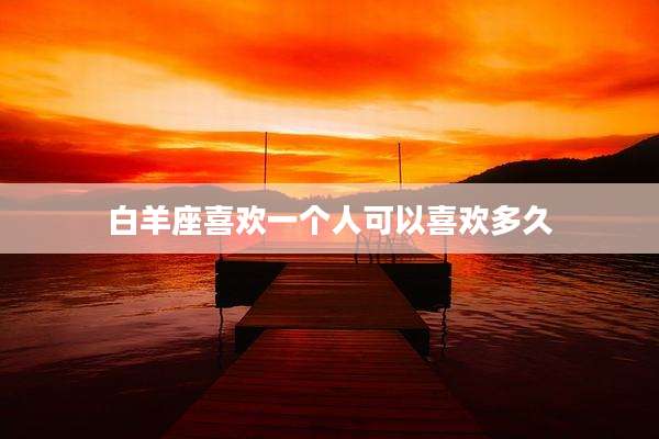 白羊座喜欢一个人可以喜欢多久