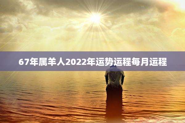 67年属羊人2022年运势运程每月运程