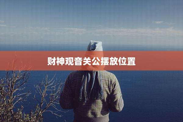 财神观音关公摆放位置