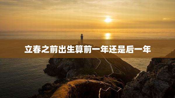 立春之前出生算前一年还是后一年