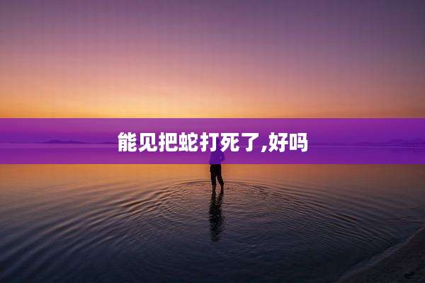 能见把蛇打死了,好吗