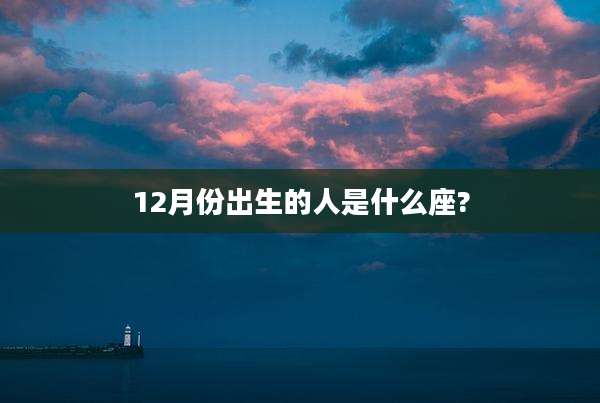 12月份出生的人是什么座?