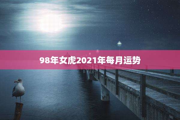 98年女虎2021年每月运势