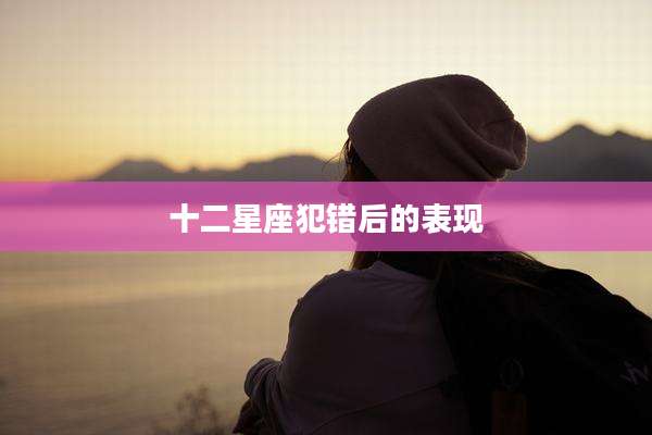 十二星座犯错后的表现