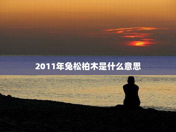 2011年兔松柏木是什么意思