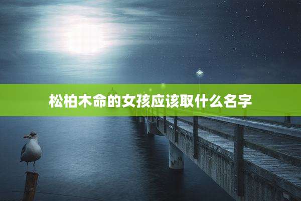 松柏木命的女孩应该取什么名字