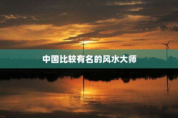 中国比较有名的风水大师