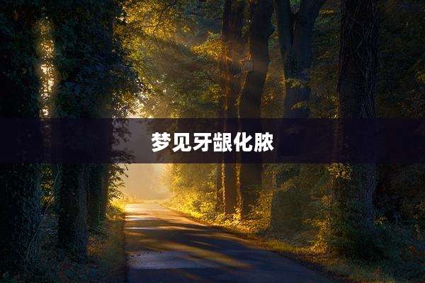 梦见牙龈化脓