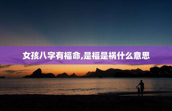 女孩八字有福命,是福是祸什么意思