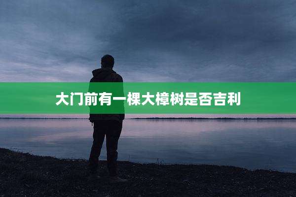 大门前有一棵大樟树是否吉利