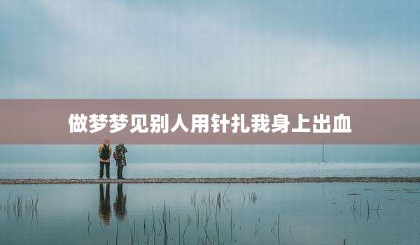 做梦梦见别人用针扎我身上出血