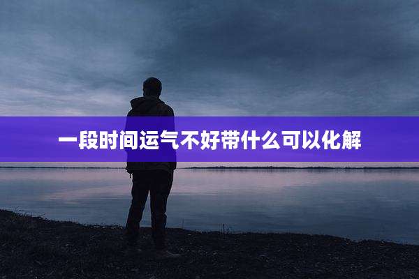 一段时间运气不好带什么可以化解