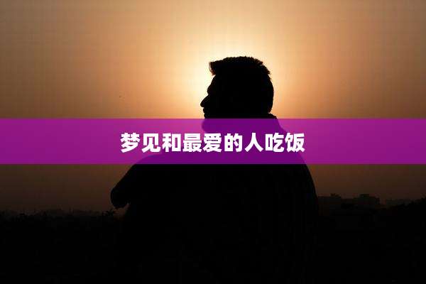 梦见和最爱的人吃饭
