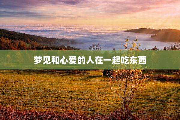梦见和心爱的人在一起吃东西