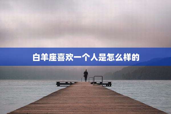 白羊座喜欢一个人是怎么样的