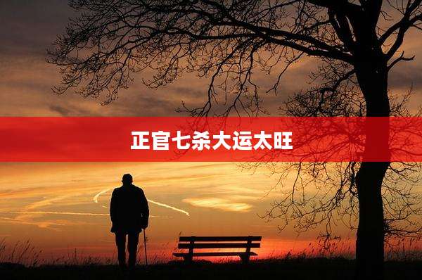 正官七杀大运太旺