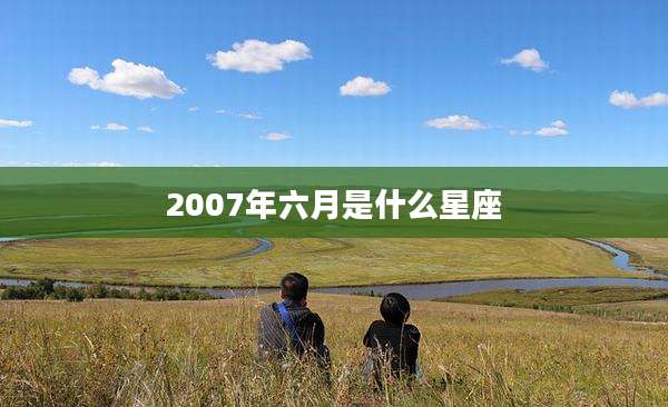 2007年六月是什么星座