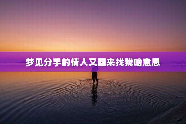 梦见分手的情人又回来找我啥意思