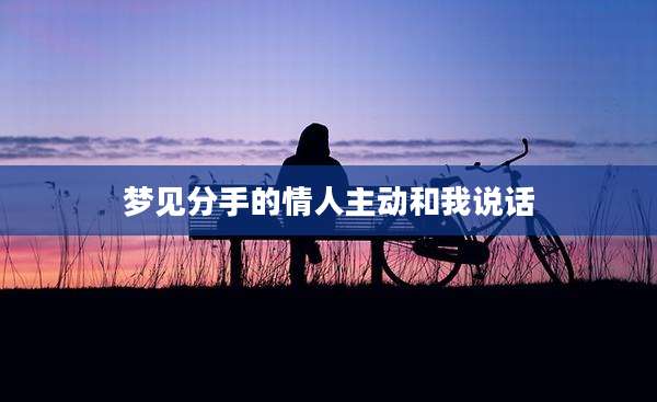 梦见分手的情人主动和我说话