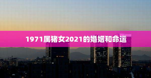 1971属猪女2021的婚姻和命运