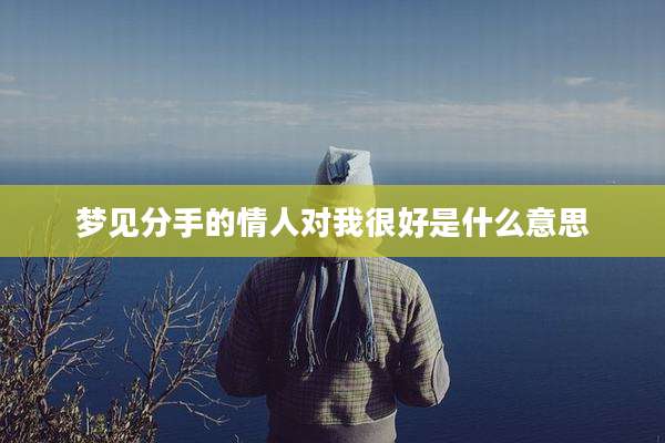 梦见分手的情人对我很好是什么意思